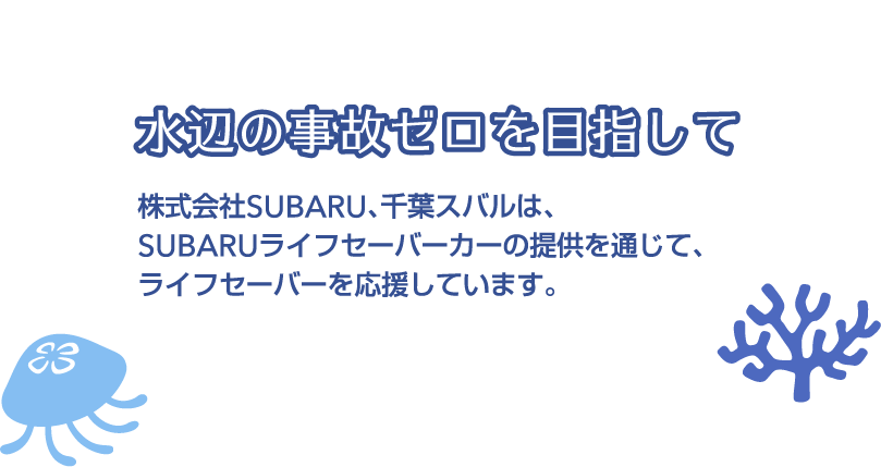 水辺の事故ゼロを目指して　株式会社SUBARU、千葉スバルは、SUBARUライフセーバーカーの提供を通じて、ライフセーバーを応援しています。