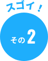 ここがスゴイ！ その2