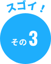 ここがスゴイ！ その3