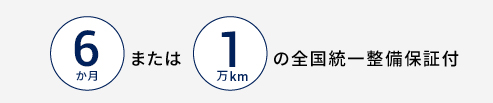 6 か月 または 1 万 km の全国統一整備保証付